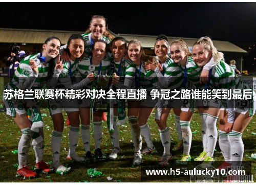 苏格兰联赛杯精彩对决全程直播 争冠之路谁能笑到最后