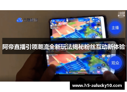 阿帝直播引领潮流全新玩法揭秘粉丝互动新体验